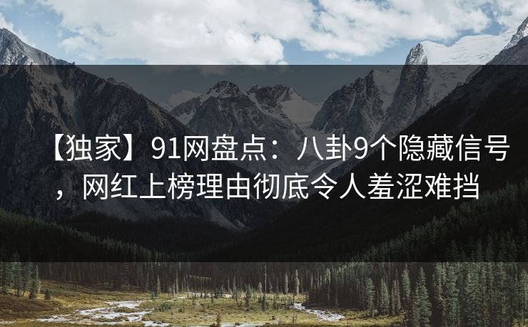 【独家】91网盘点:八卦9个隐藏信号,网红上榜理由彻底令人羞涩难挡 【独家】91网盘点:八卦9个隐藏信号,网红上榜理由彻底令人羞涩难挡