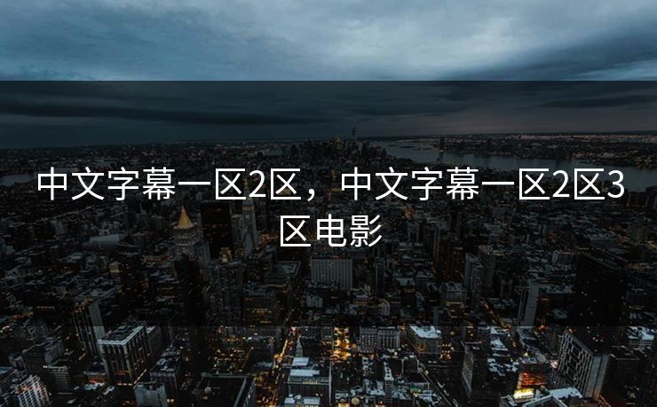 中文字幕一区2区，中文字幕一区2区3区电影