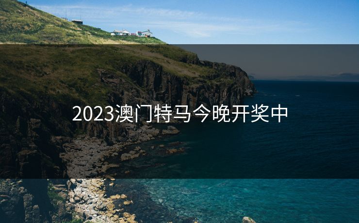 2023澳门特马今晚开奖中