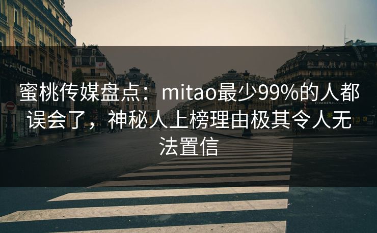 蜜桃传媒盘点：mitao最少99%的人都误会了，神秘人上榜理由极其令人无法置信