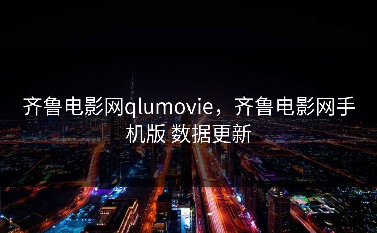 齐鲁电影网qlumovie，齐鲁电影网手机版 数据更新