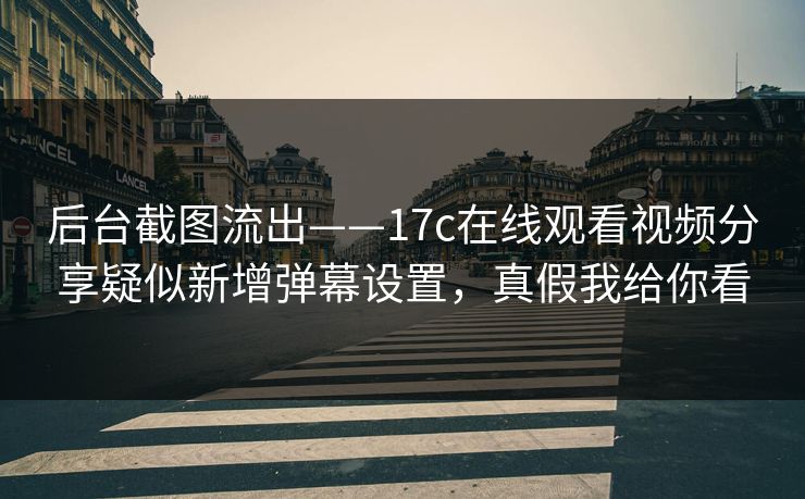 后台截图流出——17c在线观看视频分享疑似新增弹幕设置,真假我给你看 后台截图流出——17c在线观看视频分享疑似新增弹幕设置,真假我给你看