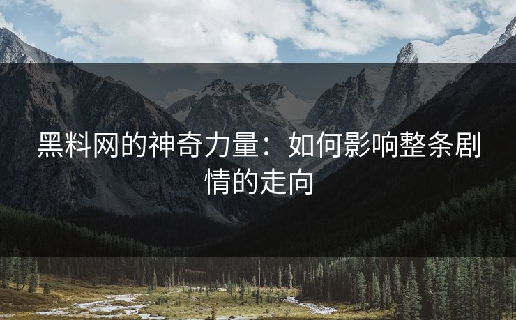 黑料网的神奇力量：如何影响整条剧情的走向